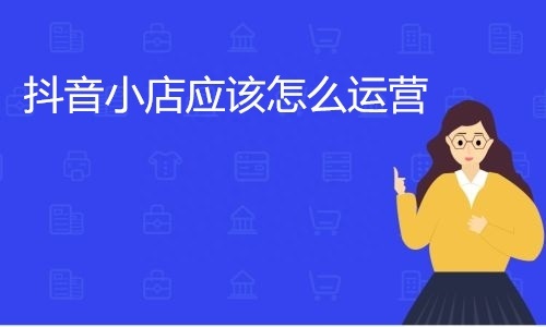 抖音店铺运营技巧有哪些