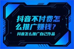 抖音不付费怎么推广赚钱？抖音怎么推广